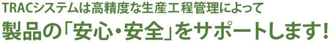 トレシステック・システムは高精度な製造情報管理によって製品の「安心・安全」をサポートします！